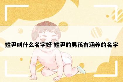 姓尹叫什么名字好 姓尹的男孩有涵养的名字