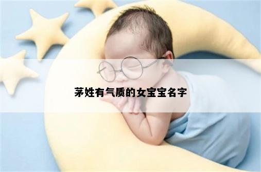 茅姓有气质的女宝宝名字