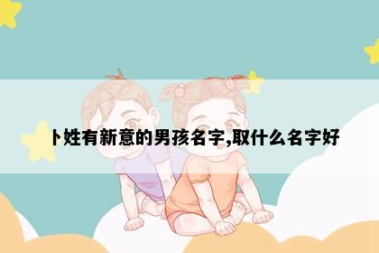 卜姓有新意的男孩名字,取什么名字好