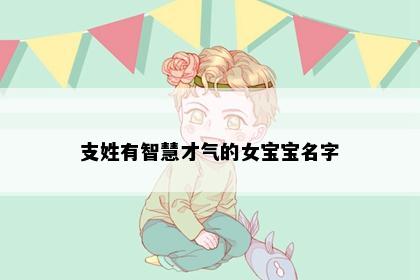 支姓有智慧才气的女宝宝名字